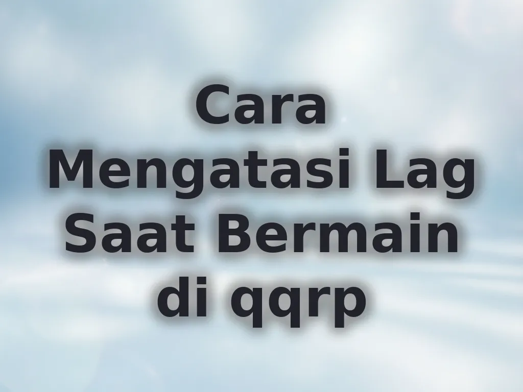 Cara Mengatasi Lag Saat Bermain di qqrp
