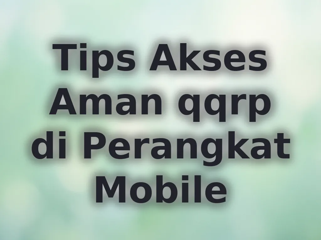 Tips Akses Aman qqrp di Perangkat Mobile